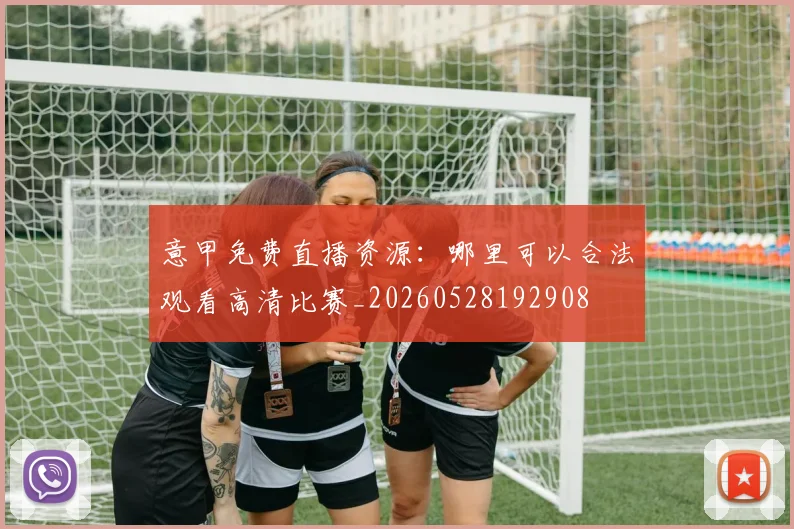 意甲免费直播资源:哪里可以合法观看高清比赛_20260528192908